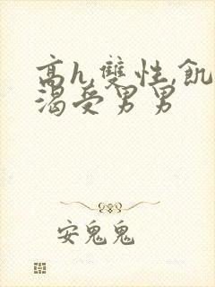 高h,双性,饥渴受男男