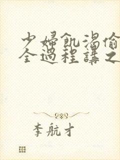 少妇饥渴偷公乱全过程讲之本