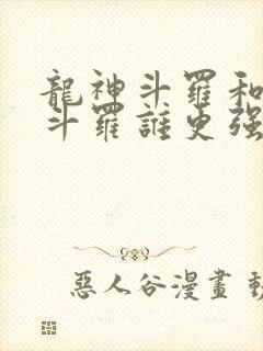 龙神斗罗和龙皇斗罗谁更强