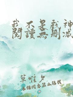 我不是戏神全文阅读无删减