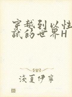 穿越到以性为考试的世界H