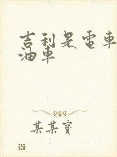 吉利是电车还是油车