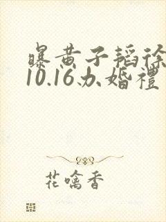 曝黄子韬徐艺洋10.16办婚礼