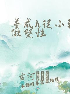 养成h从小到大做双性