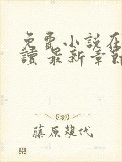 免费小说在线阅读 最新章节 无弹窗