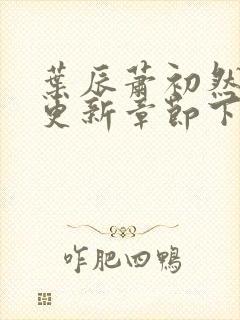 叶辰萧初然刚刚更新章节下载