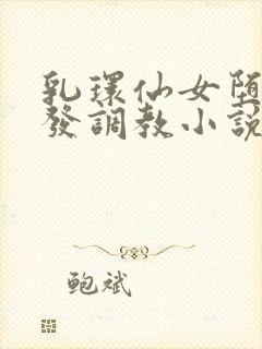 乳环仙女堕落开发调教小说
