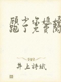 顾少你媳妇儿又跑了免费阅读