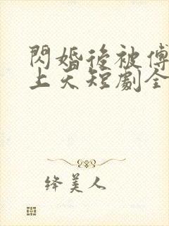 闪婚后被傅爷宠上天短剧全集