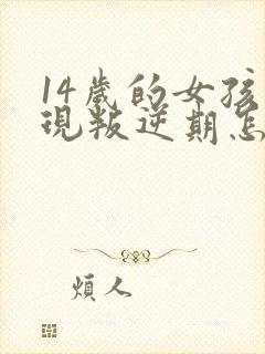 14岁的女孩出现叛逆期怎么办