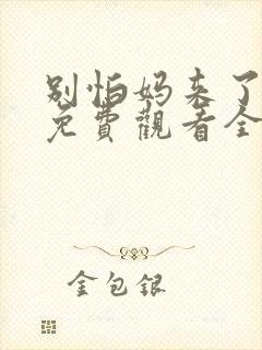 别怕妈来了短剧免费观看全集高清