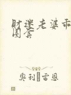 财迷老婆乖乖入圈套