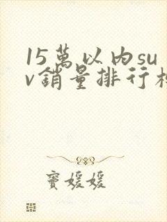 15万以内suv销量排行榜前十名