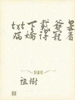 txt下载爷是病娇得宠着