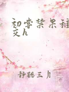 初尝禁果稚嫩宫交h