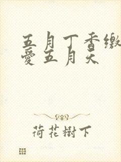 五月丁香缴情深爱五月天