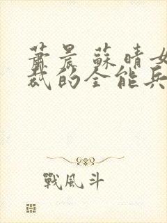 萧晨 苏晴女总裁的全能兵王