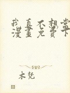 我真不想当第一漫画免费下拉式