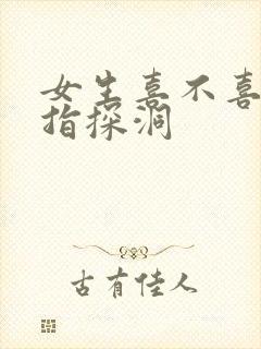 女生喜不喜欢双指探洞