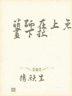 萌师在上免费漫画下拉