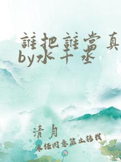 谁把谁当真小说by水千丞