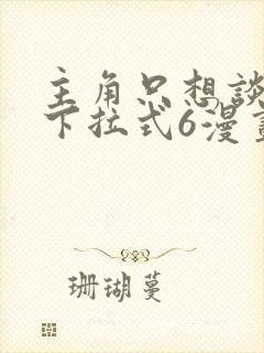 主角只想谈恋爱下拉式6漫画