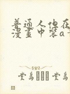 普通人但在ao漫画中装a笔趣阁