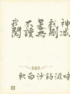 我不是戏神全文阅读无删减