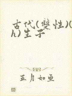 古代(双性)(h)生子