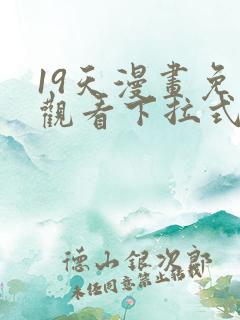 19天漫画免费观看下拉式六漫画