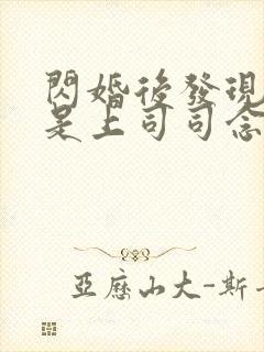 闪婚后发现老公是上司司念 txt免费下载