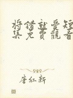 将错就爱短剧全集免费观看高清