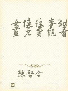 女侠往事3d漫画免费观看漫画下拉式奇