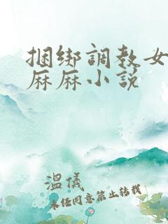 捆绑调教女警花麻麻小说