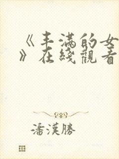 《丰满的女邻居》在线观看免费观看