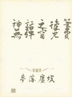 神话之后笔趣阁无弹窗免费阅读