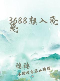 3688想入飞飞
