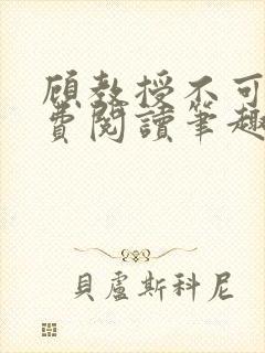 顾教授不可以免费阅读笔趣阁