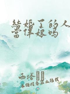 结婚了的人可以当伴娘吗