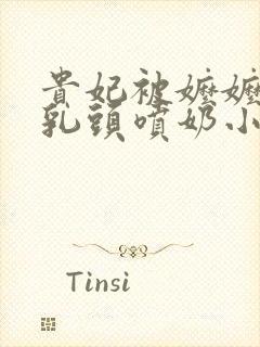 贵妃被嬷嬷调教乳头喷奶小说