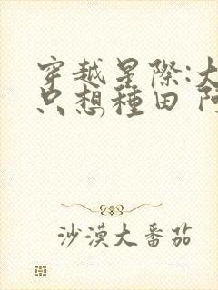 穿越星际:大佬只想种田 阿绯