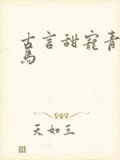 古言甜宠青梅竹马