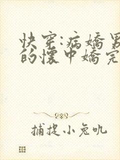 快穿:病娇男主的怀中娇完本