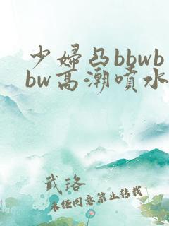 少妇凸bbwbbw高潮喷水∵
