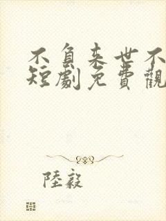 不负来世不负卿短剧免费观看