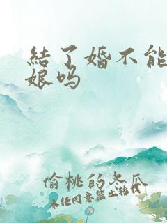 结了婚不能当伴娘吗