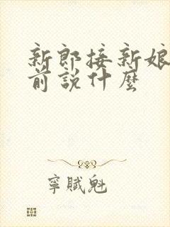 新郎接新娘出门前说什么