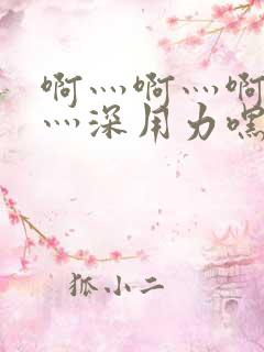 啊灬啊灬啊灬快灬深用力嘿嘿视频