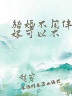 结婚不用伴郎伴娘可以不