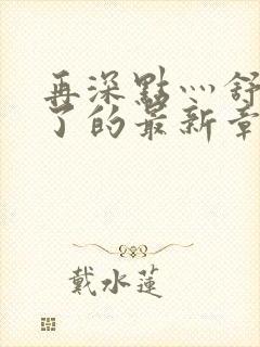 再深点灬舒服灬了的最新章节